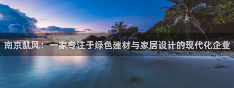 新航娱乐平台登录入口：南京凯风：一家专注于绿色建材与家居设计